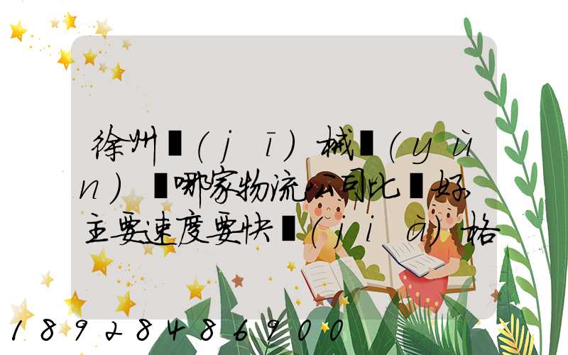 徐州機(jī)械運(yùn)輸哪家物流公司比較好,主要速度要快價(jià)格要實(shí)惠,我們公司是想...