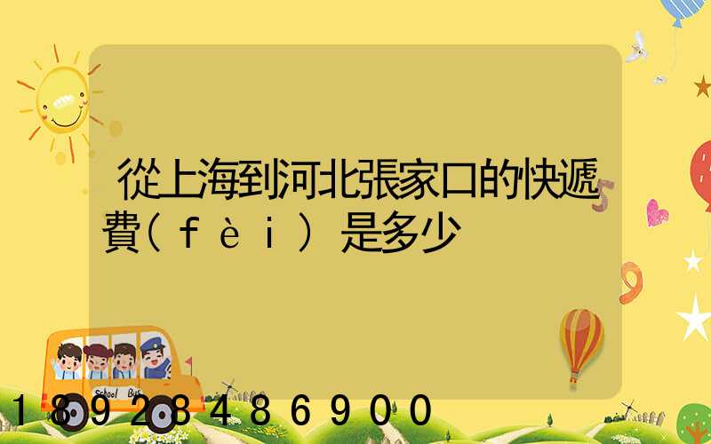 從上海到河北張家口的快遞費(fèi)是多少