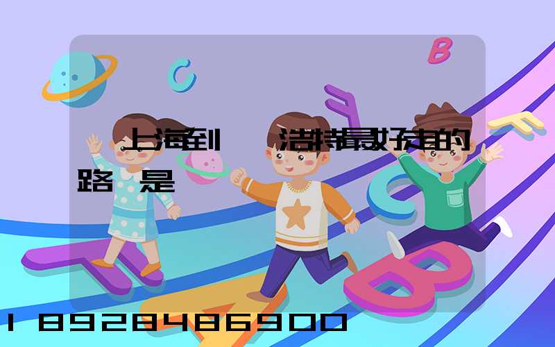 從上海到烏蘭浩特最好走的路線是