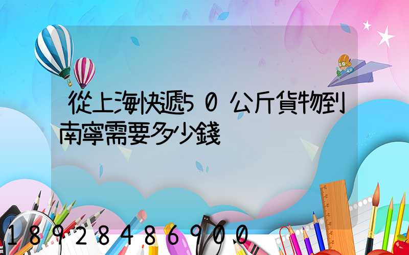 從上海快遞50公斤貨物到南寧需要多少錢