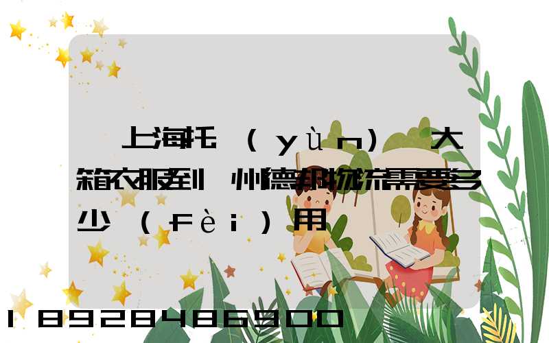 從上海托運(yùn)兩大箱衣服到蘭州德邦物流需要多少費(fèi)用