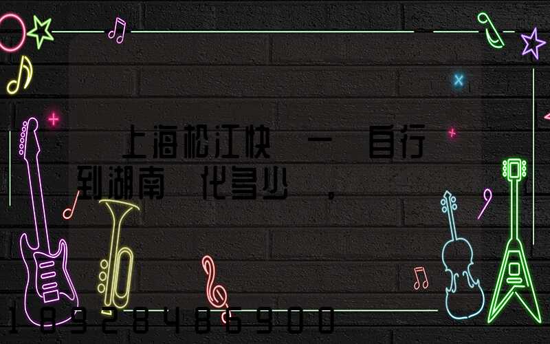 從上海松江快遞一輛自行車到湖南懷化多少錢。