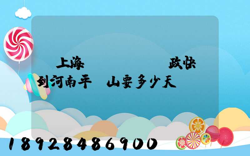 從上海發(fā)郵政快遞到河南平頂山要多少天