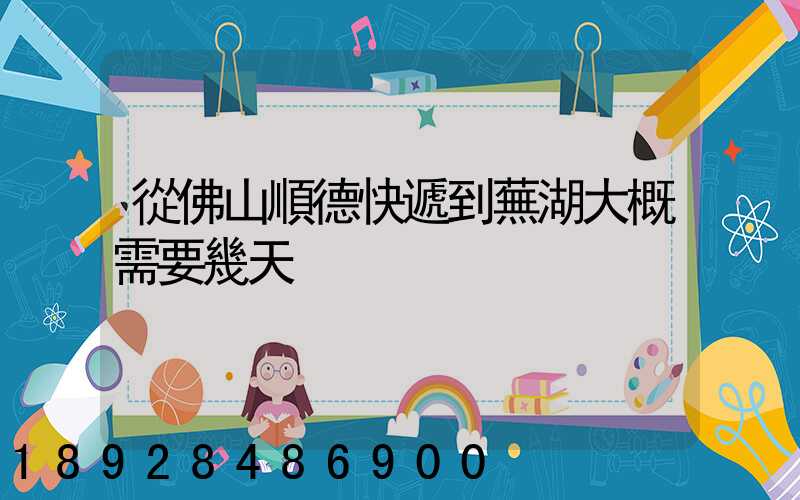 從佛山順德快遞到蕪湖大概需要幾天