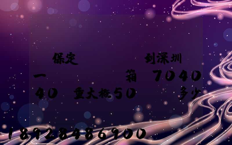 從保定發(fā)到深圳,一個(gè)紙箱,704040.重大概50KG,多少錢