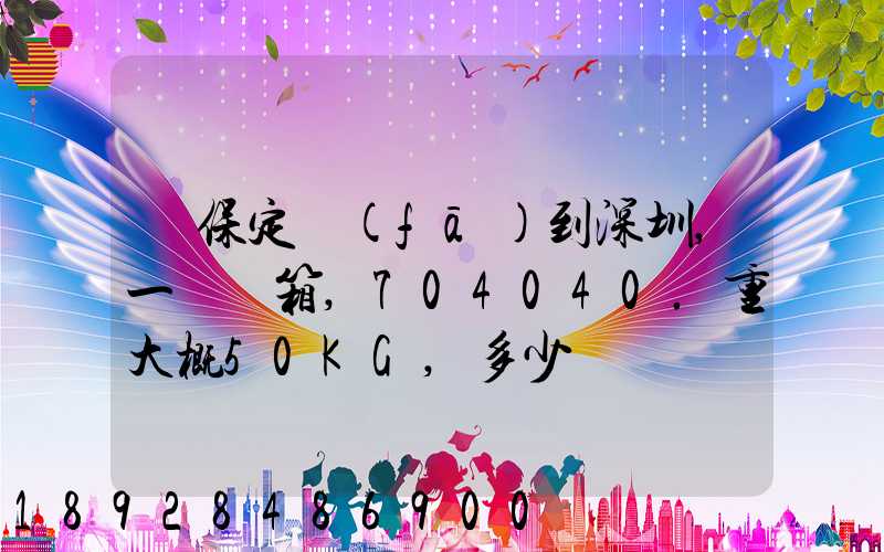 從保定發(fā)到深圳,一個紙箱,704040.重大概50KG,多少錢