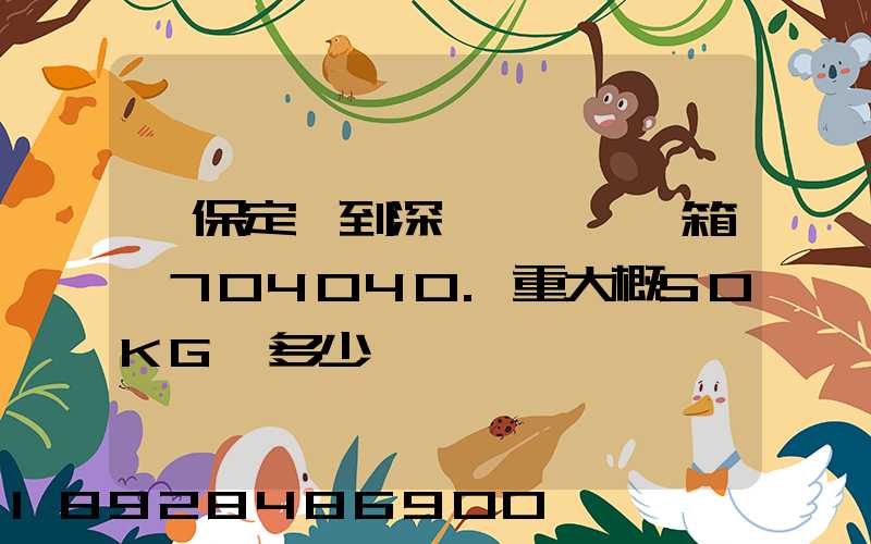 從保定發到深圳,一個紙箱,704040.重大概50KG,多少錢