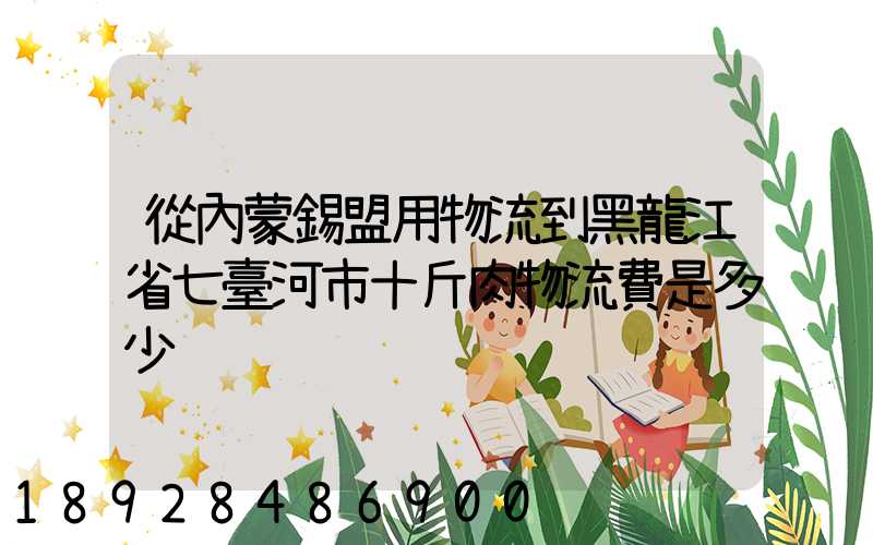 從內蒙錫盟用物流到黑龍江省七臺河市十斤肉物流費是多少