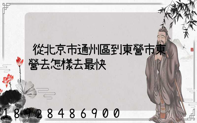 從北京市通州區到東營市東營去怎樣去最快