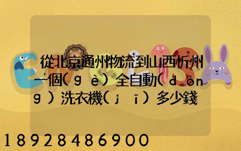 從北京通州物流到山西忻州一個(gè)全自動(dòng)洗衣機(jī)多少錢