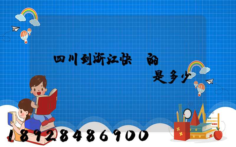 從四川到浙江快遞的運(yùn)費(fèi)是多少