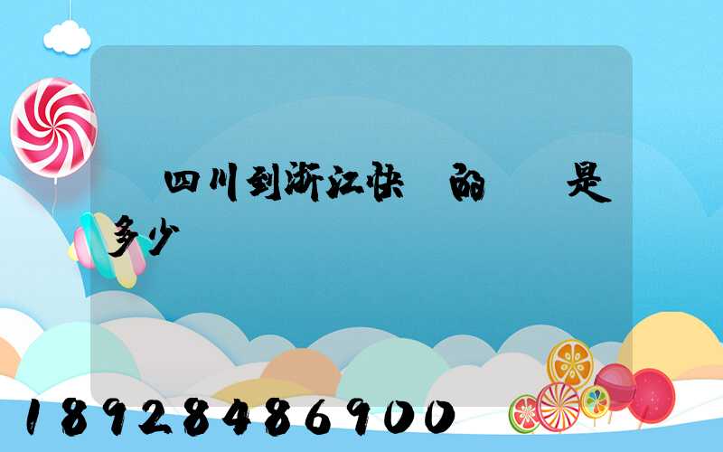 從四川到浙江快遞的運費是多少