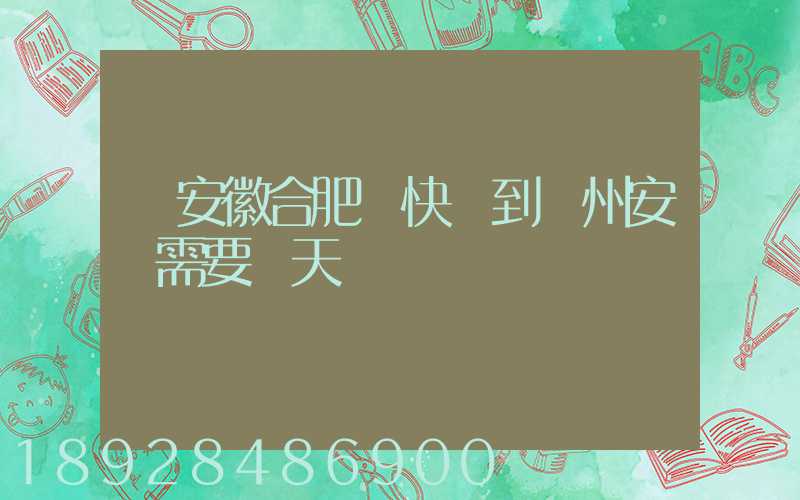 從安徽合肥發快遞到貴州安順需要幾天