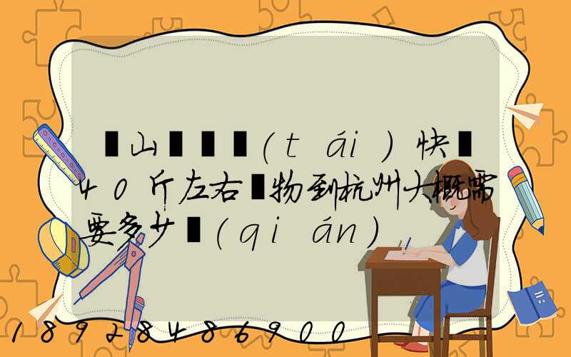 從山東煙臺(tái)快遞40斤左右貨物到杭州大概需要多少錢(qián)