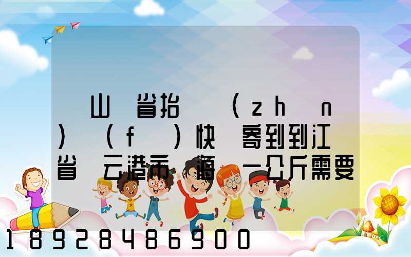 從山東省抬頭鎮(zhèn)發(fā)快遞寄到到江蘇省連云港市東海縣一公斤需要多少錢...