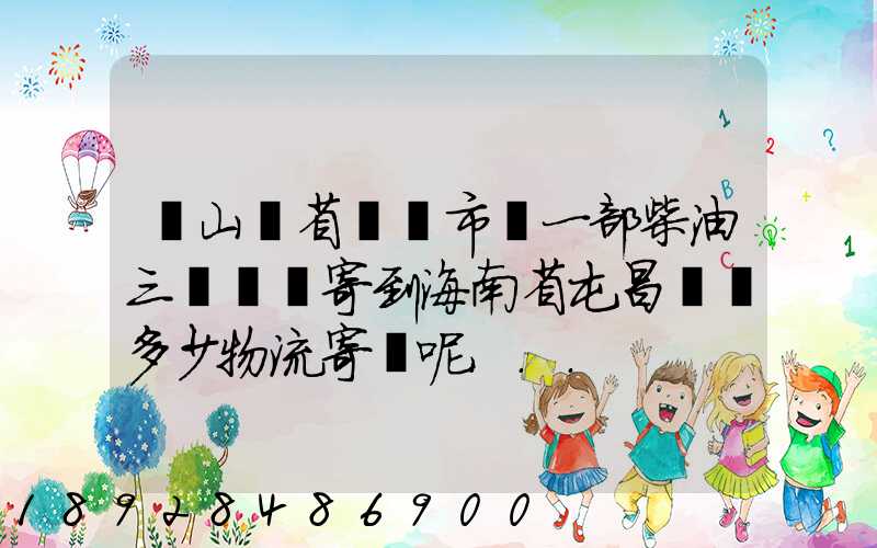 從山東省濟寧市買一部柴油三輪車郵寄到海南省屯昌縣負多少物流寄費呢...