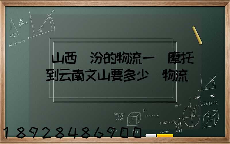 從山西臨汾的物流一輛摩托車到云南文山要多少錢物流費