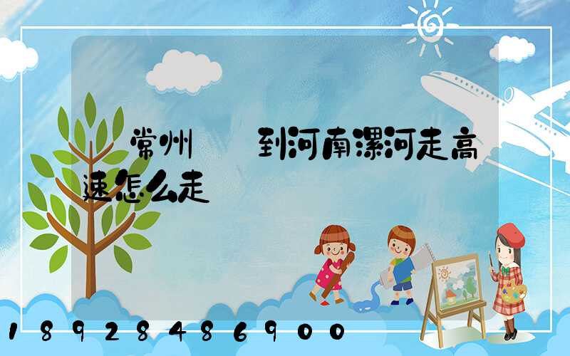 從常州開車到河南漯河走高速怎么走