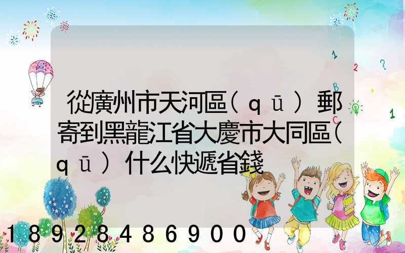 從廣州市天河區(qū)郵寄到黑龍江省大慶市大同區(qū)什么快遞省錢