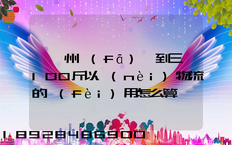 從廣州發(fā)貨到三亞100斤以內(nèi)物流的費(fèi)用怎么算