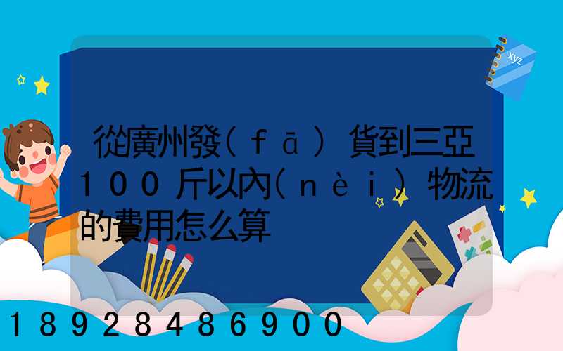 從廣州發(fā)貨到三亞100斤以內(nèi)物流的費用怎么算