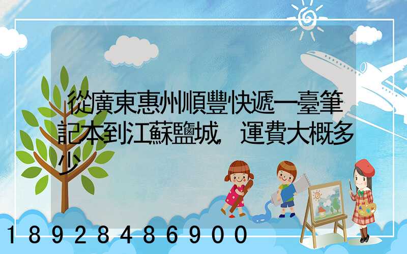 從廣東惠州順豐快遞一臺筆記本到江蘇鹽城,運費大概多少