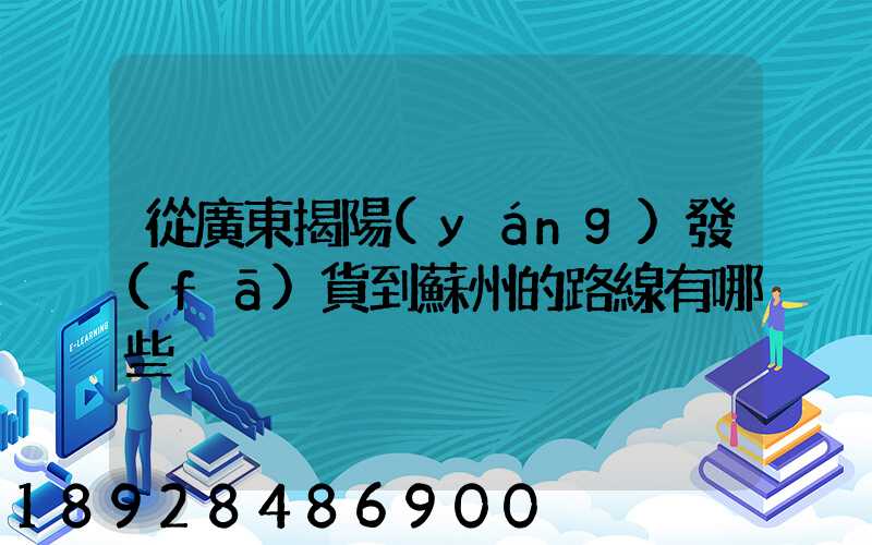 從廣東揭陽(yáng)發(fā)貨到蘇州的路線有哪些