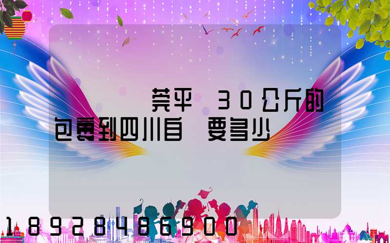 從廣東東莞平郵30公斤的包裹到四川自貢要多少錢