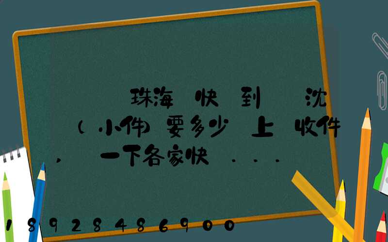 從廣東珠海發快遞到遼寧沈陽(小件)要多少錢上門收件,說一下各家快遞...