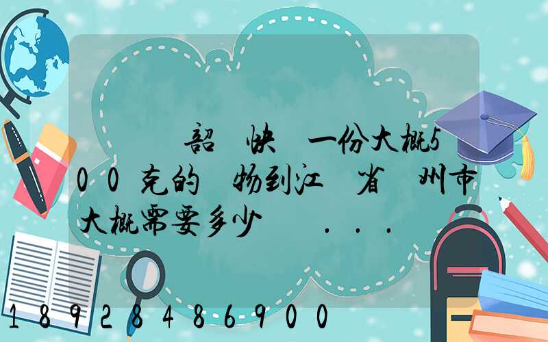 從廣東韶關快遞一份大概500克的禮物到江蘇省蘇州市大概需要多少郵費...