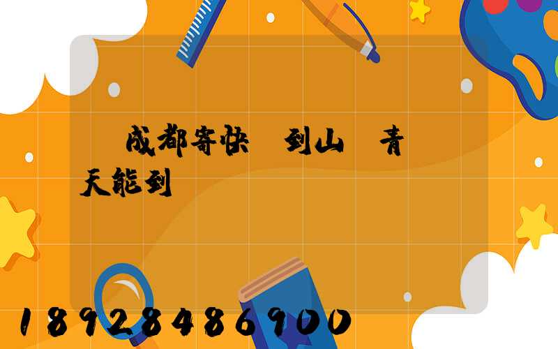 從成都寄快遞到山東青島幾天能到