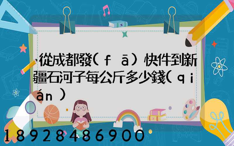 從成都發(fā)快件到新疆石河子每公斤多少錢(qián)