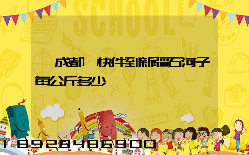 從成都發快件到新疆石河子每公斤多少錢