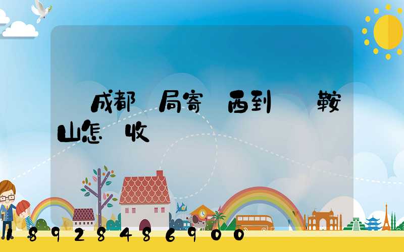 從成都郵局寄東西到遼寧鞍山怎樣收費