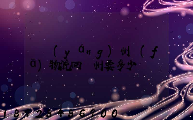 從揚(yáng)州發(fā)物流回廣州要多少錢