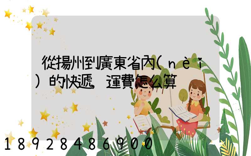 從揚州到廣東省內(nèi)的快遞,運費怎么算