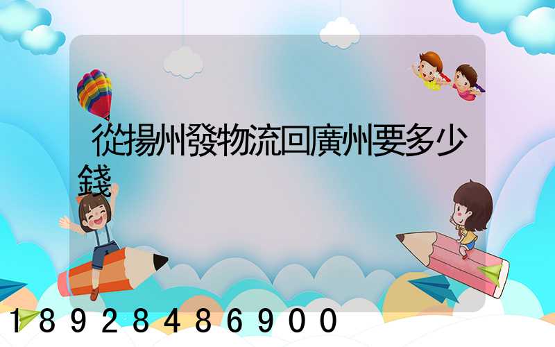 從揚州發物流回廣州要多少錢