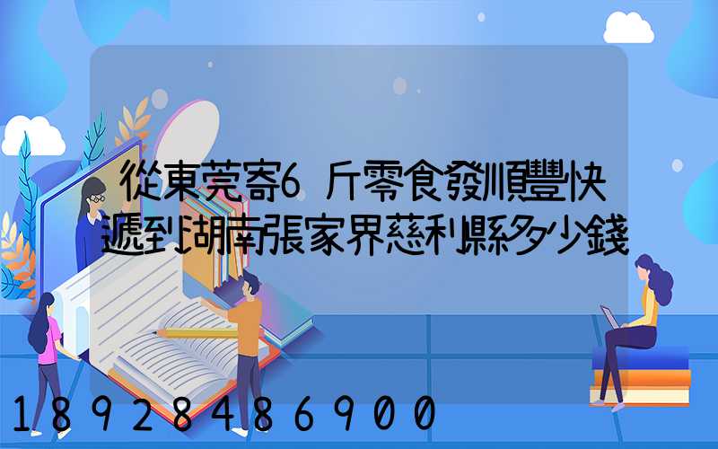 從東莞寄6斤零食發順豐快遞到湖南張家界慈利縣多少錢
