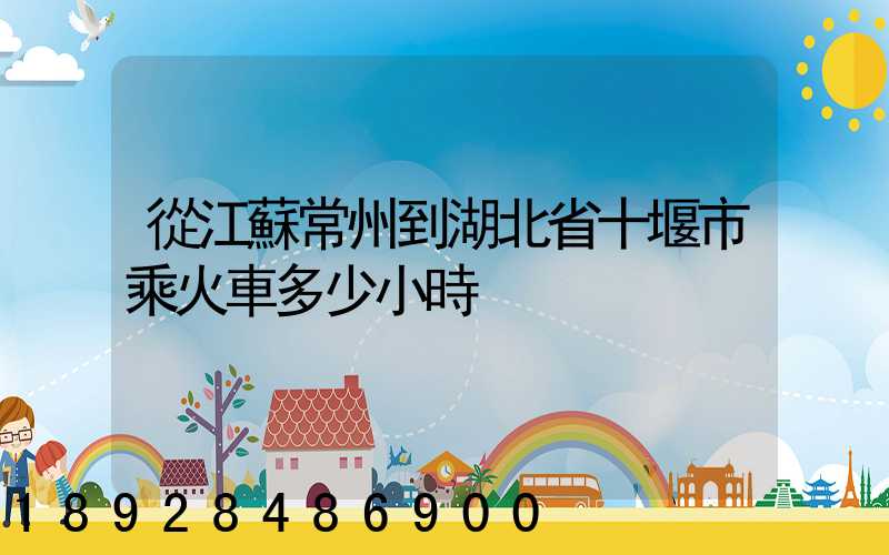 從江蘇常州到湖北省十堰市乘火車多少小時