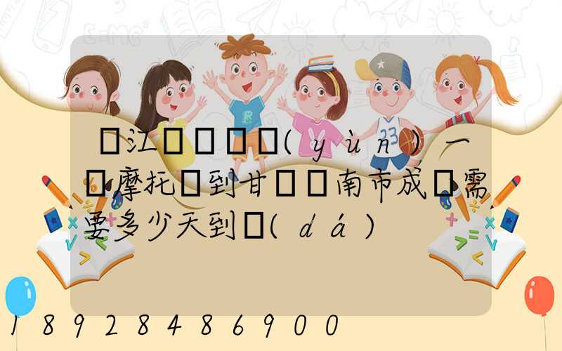 從江蘇無錫運(yùn)一輛摩托車到甘肅隴南市成縣需要多少天到達(dá)