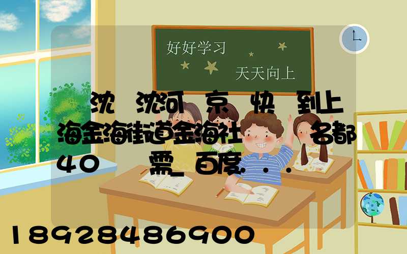 從沈陽沈河區京東快遞到上海金海街道金海社區匯豐名都40號樓需_百度...