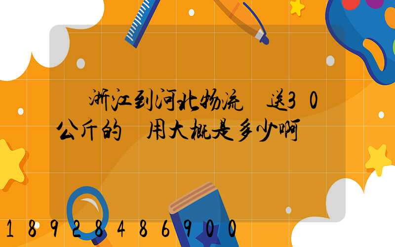 從浙江到河北物流運送30公斤的費用大概是多少啊