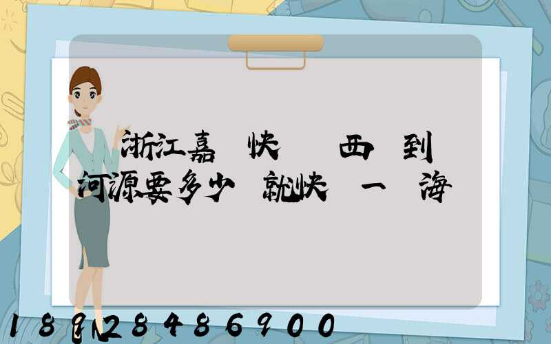 從浙江嘉興快遞東西廣到東河源要多少錢就快遞一個海寶