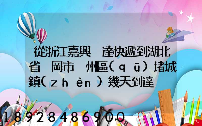 從浙江嘉興韻達快遞到湖北省黃岡市黃州區(qū)堵城鎮(zhèn)幾天到達