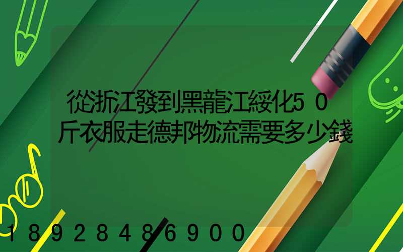從浙江發到黑龍江綏化50斤衣服走德邦物流需要多少錢