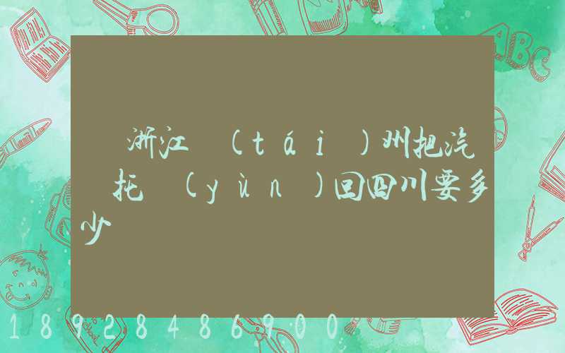 從浙江臺(tái)州把汽車托運(yùn)回四川要多少錢嗎
