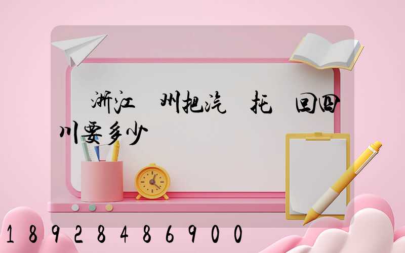 從浙江臺州把汽車托運回四川要多少錢嗎