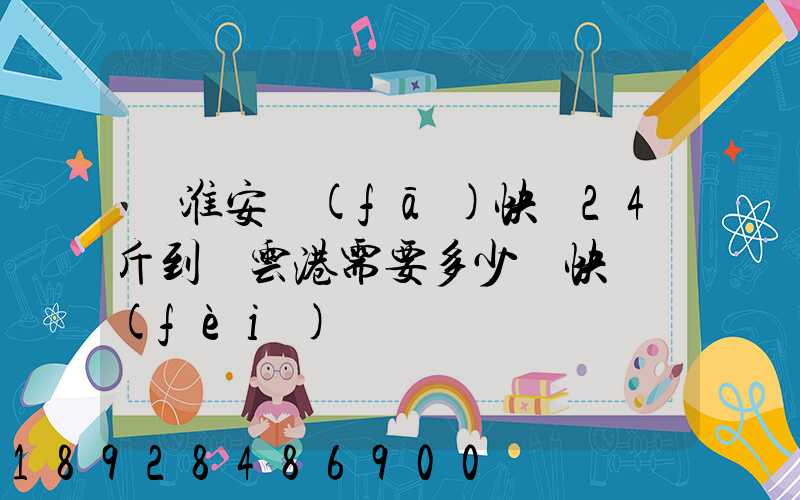 從淮安發(fā)快遞24斤到連云港需要多少錢快遞費(fèi)