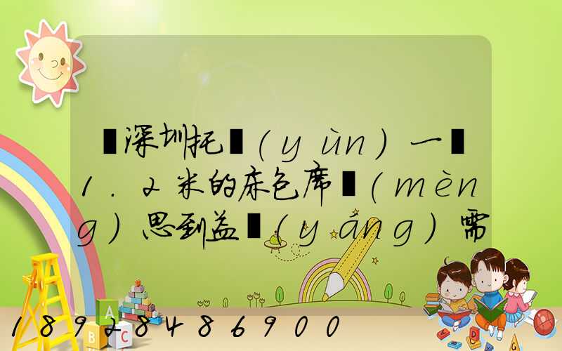 從深圳托運(yùn)一張1.2米的床包席夢(mèng)思到益陽(yáng)需要多少錢