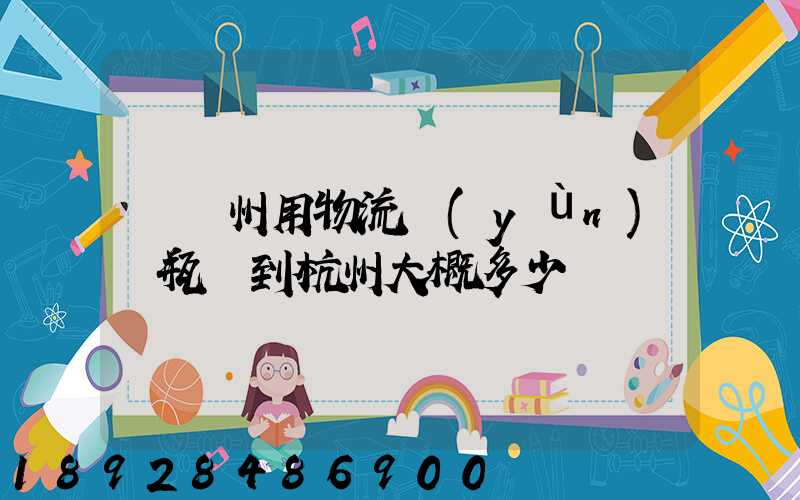 從溫州用物流運(yùn)電瓶車到杭州大概多少錢